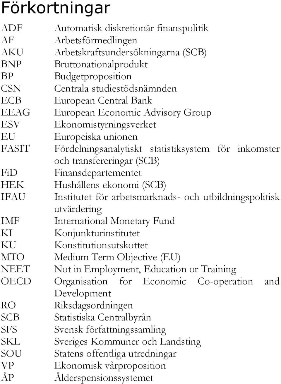 Finansdepartementet HEK Hushållens ekonomi (SCB) IFAU Institutet för arbetsmarknads- och utbildningspolitisk utvärdering IMF International Monetary Fund KI Konjunkturinstitutet KU