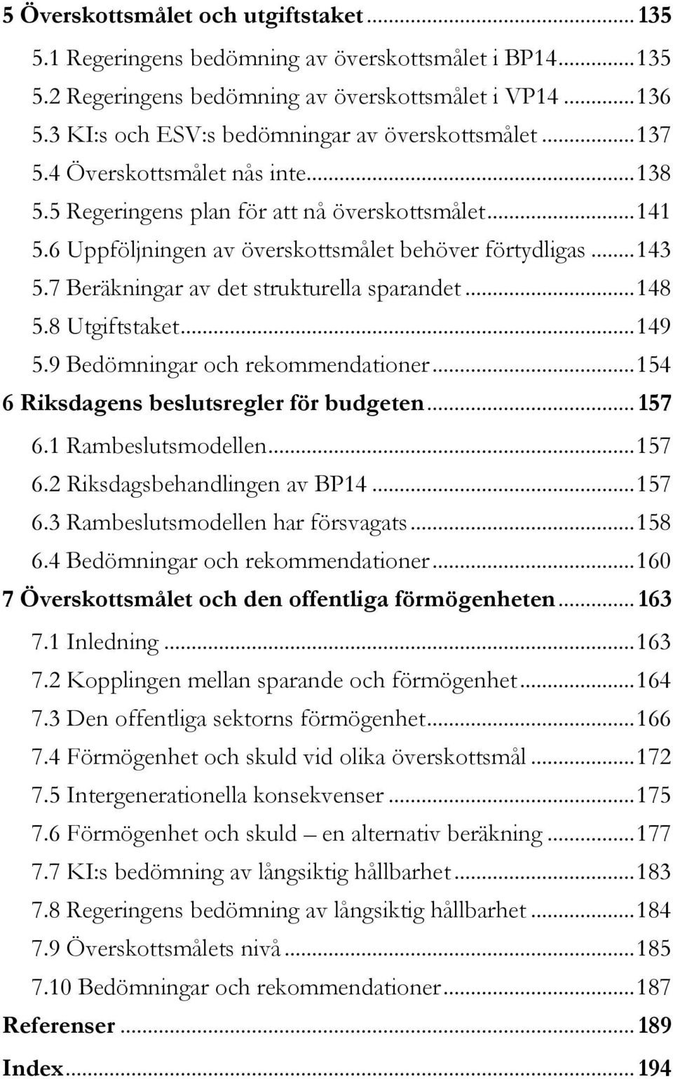 6 Uppföljningen av överskottsmålet behöver förtydligas... 143 5.7 Beräkningar av det strukturella sparandet... 148 5.8 Utgiftstaket... 149 5.9 Bedömningar och rekommendationer.