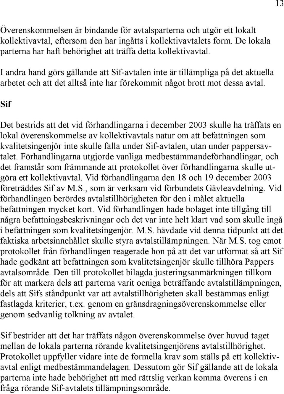 I andra hand görs gällande att Sif-avtalen inte är tillämpliga på det aktuella arbetet och att det alltså inte har förekommit något brott mot dessa avtal.