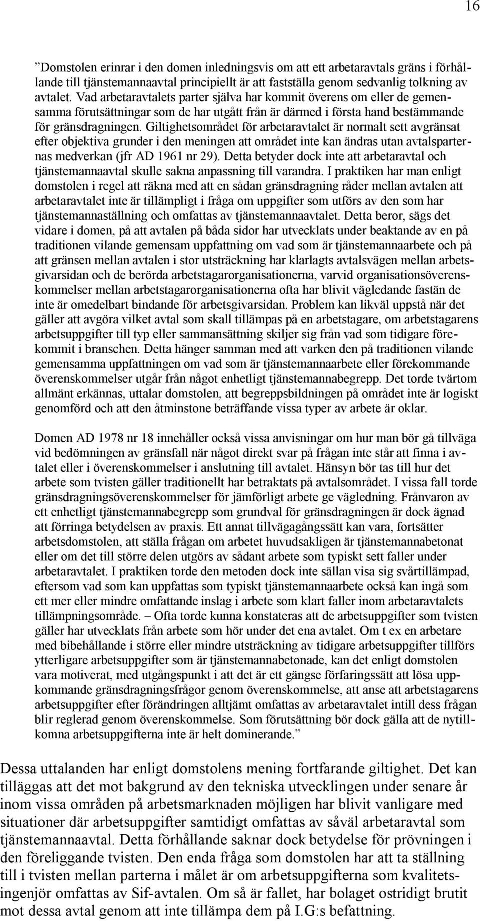 Giltighetsområdet för arbetaravtalet är normalt sett avgränsat efter objektiva grunder i den meningen att området inte kan ändras utan avtalsparternas medverkan (jfr AD 1961 nr 29).