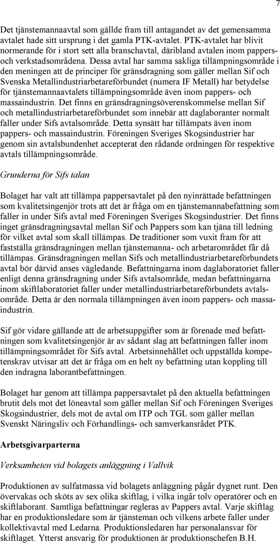 Dessa avtal har samma sakliga tillämpningsområde i den meningen att de principer för gränsdragning som gäller mellan Sif och Svenska Metallindustriarbetareförbundet (numera IF Metall) har betydelse
