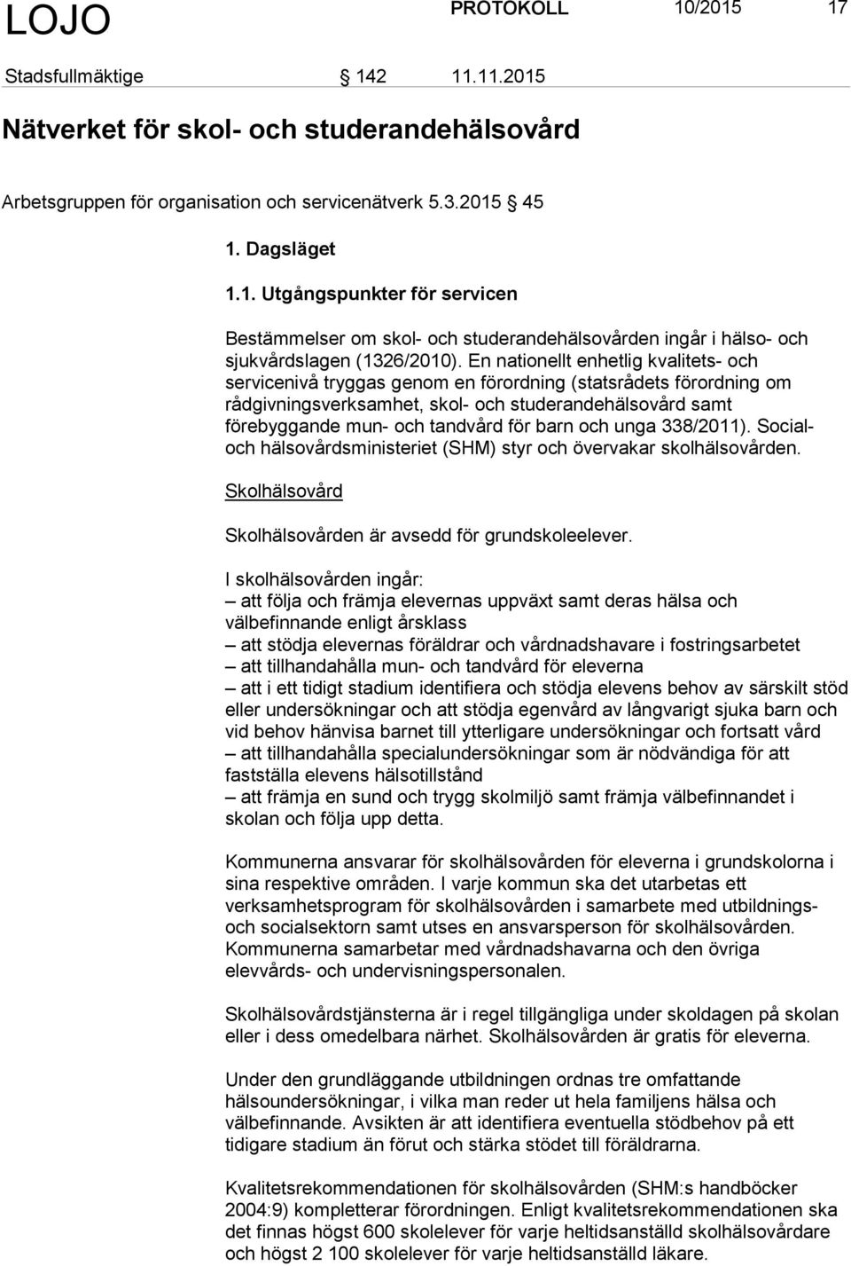 barn och unga 338/2011). Socialoch hälsovårdsministeriet (SHM) styr och övervakar skolhälsovården. Skolhälsovård Skolhälsovården är avsedd för grundskoleelever.