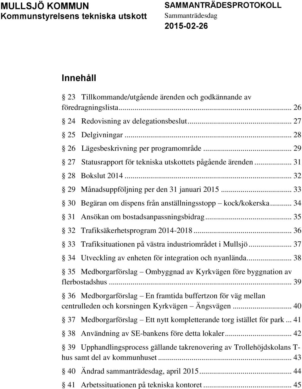 .. 32 29 Månadsuppföljning per den 31 januari 2015... 33 30 Begäran om dispens från anställningsstopp kock/kokerska... 34 31 Ansökan om bostadsanpassningsbidrag.