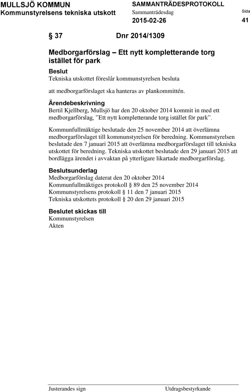 Kommunfullmäktige beslutade den 25 november 2014 att överlämna medborgarförslaget till kommunstyrelsen för beredning.