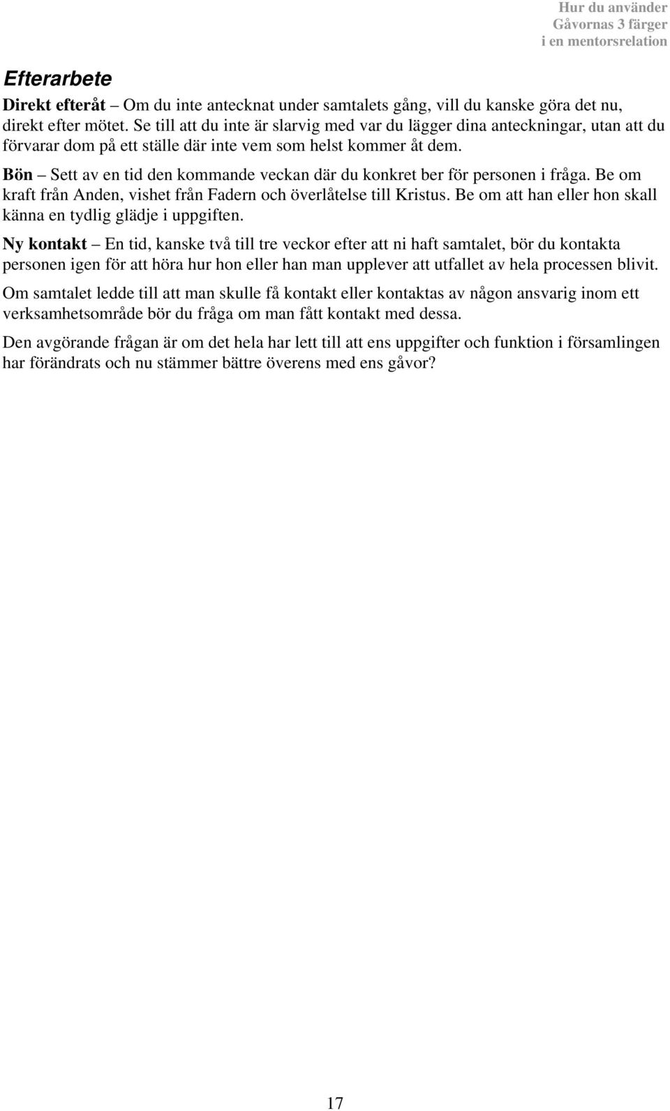 Bön Sett av en tid den kommande veckan där du konkret ber för personen i fråga. Be om kraft från Anden, vishet från Fadern och överlåtelse till Kristus.