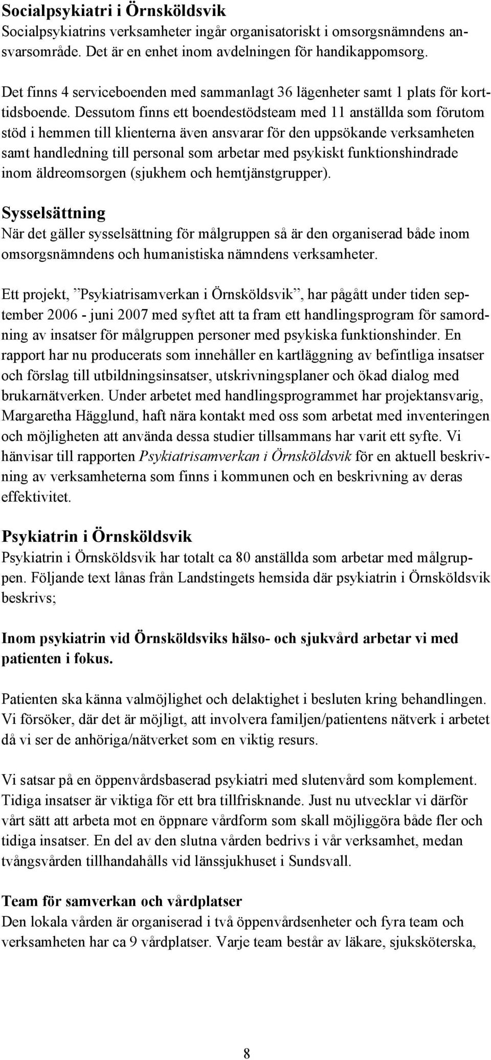 Dessutom finns ett boendestödsteam med 11 anställda som förutom stöd i hemmen till klienterna även ansvarar för den uppsökande verksamheten samt handledning till personal som arbetar med psykiskt
