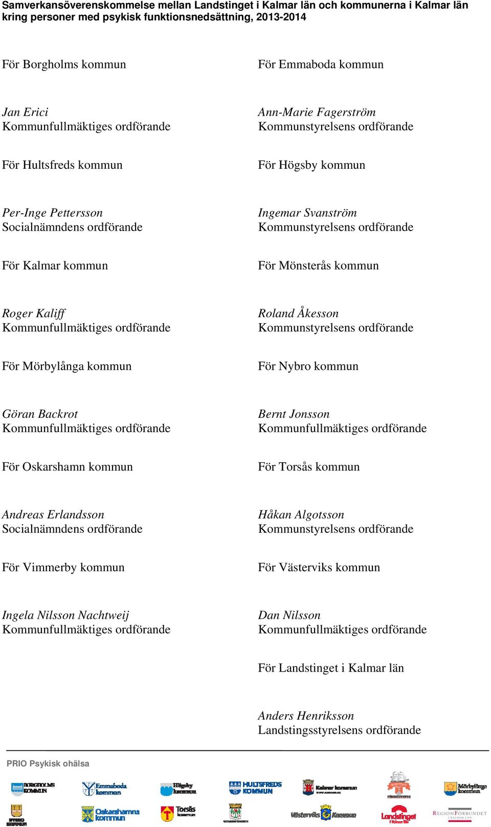 ordförande För Kalmar kommun För Mönsterås kommun Roger Kaliff Kommunfullmäktiges ordförande Roland Åkesson Kommunstyrelsens ordförande För Mörbylånga kommun För Nybro kommun Göran Backrot