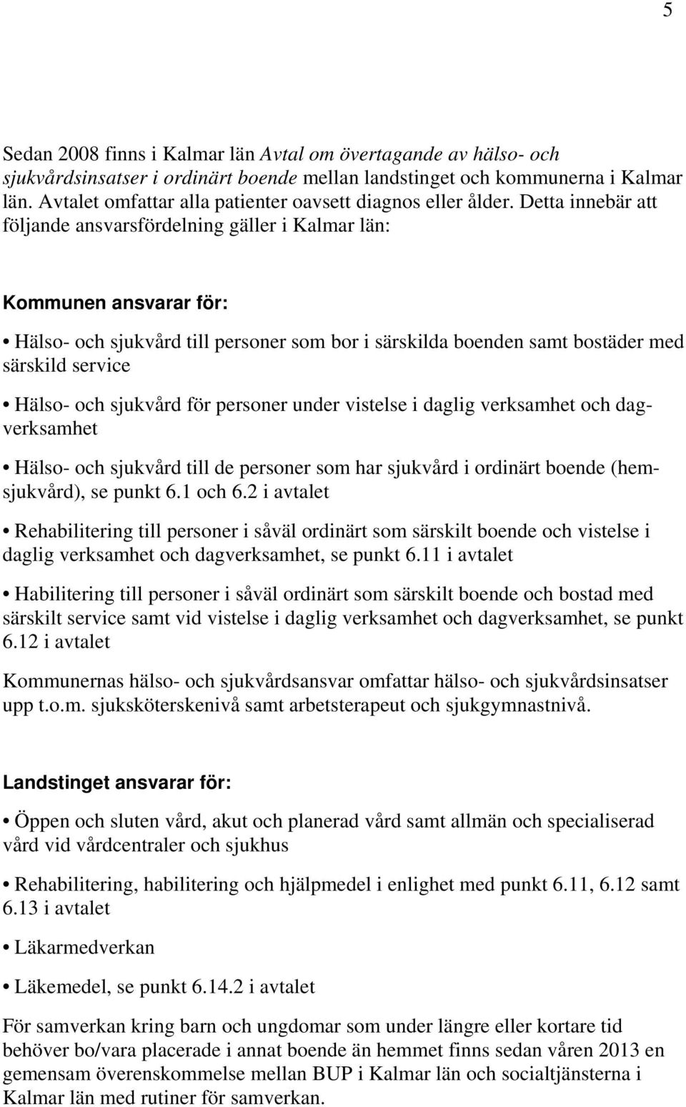 Detta innebär att följande ansvarsfördelning gäller i Kalmar län: Kommunen ansvarar för: Hälso- och sjukvård till personer som bor i särskilda boenden samt bostäder med särskild service Hälso- och