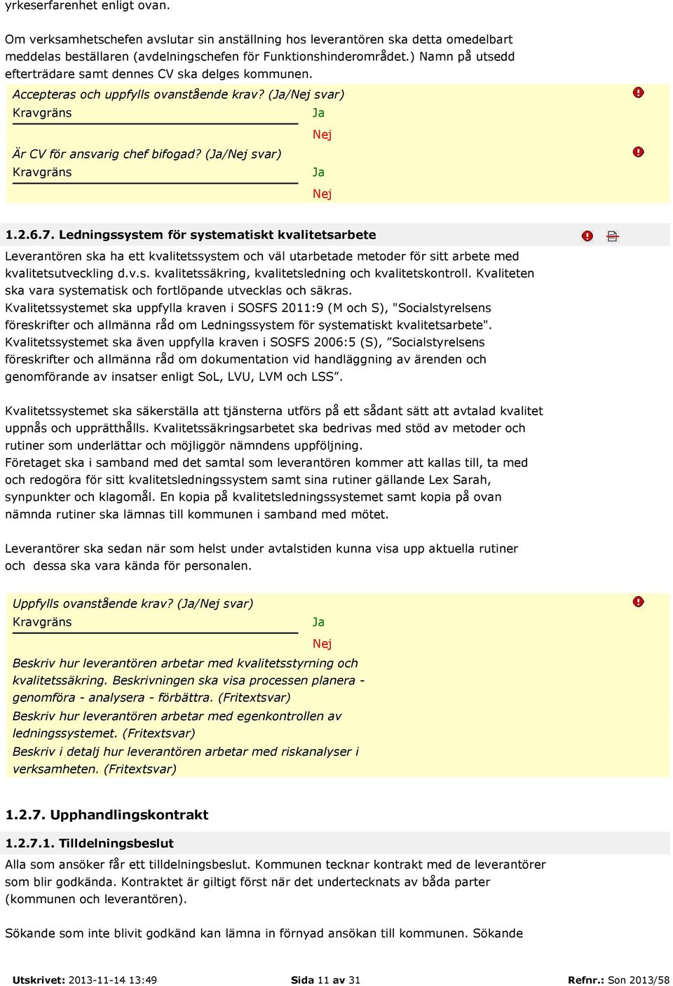 Ledningssystem för systematiskt kvalitetsarbete Leverantören ska ha ett kvalitetssystem och väl utarbetade metoder för sitt arbete med kvalitetsutveckling d.v.s. kvalitetssäkring, kvalitetsledning och kvalitetskontroll.