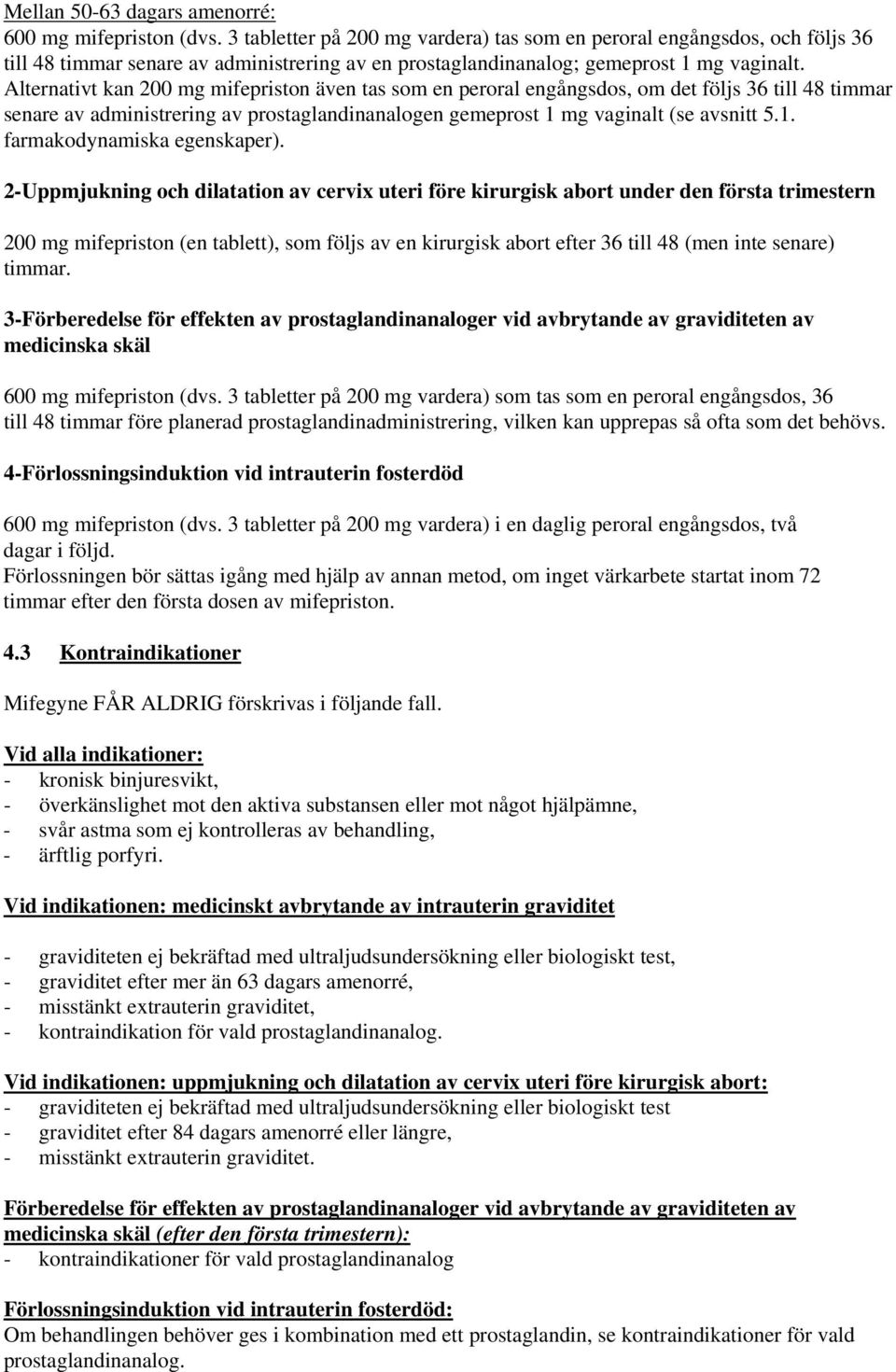 Alternativt kan 200 mg mifepriston även tas som en peroral engångsdos, om det följs 36 till 48 timmar senare av administrering av prostaglandinanalogen gemeprost 1 mg vaginalt (se avsnitt 5.1. farmakodynamiska egenskaper).