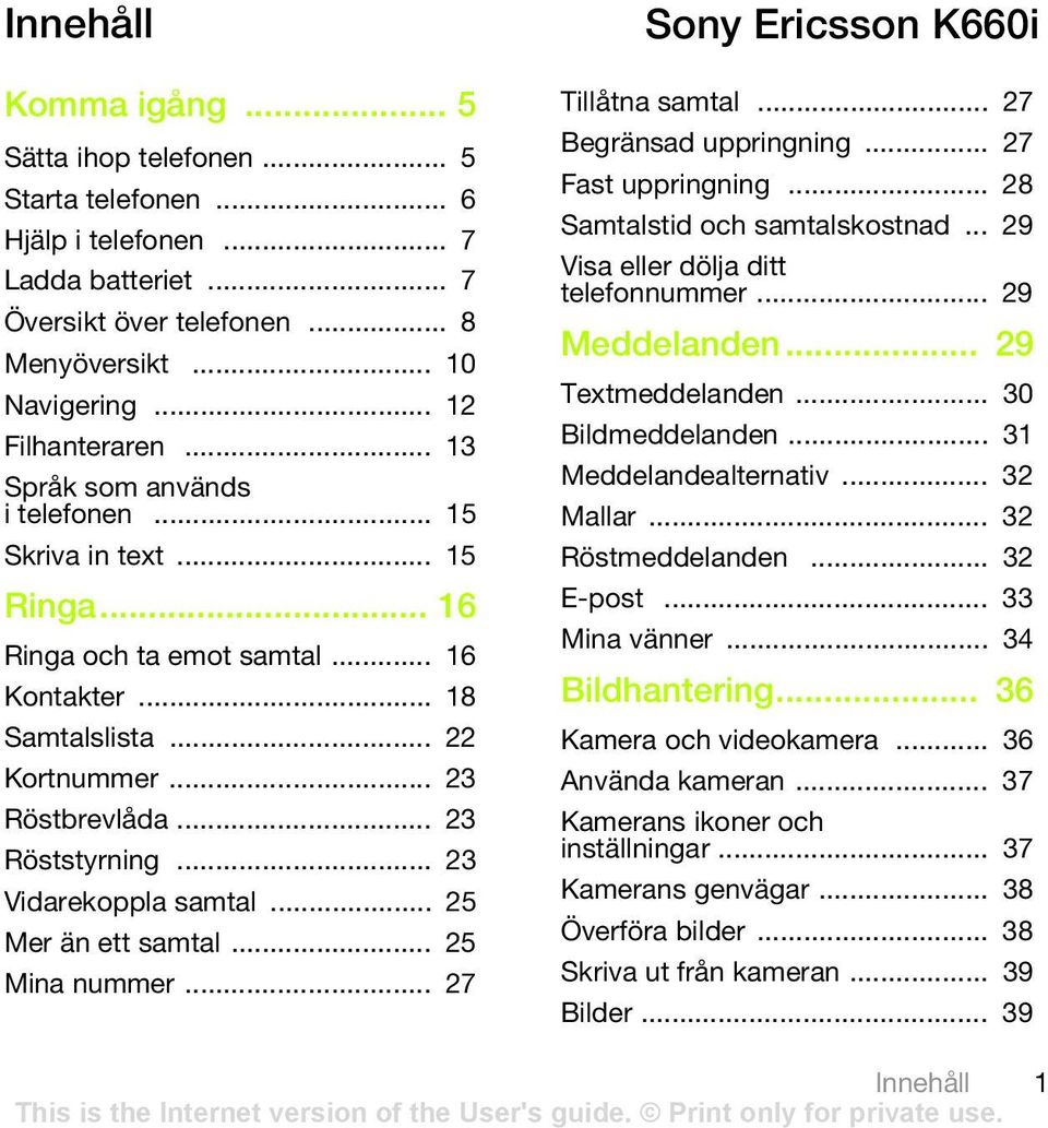.. 23 Vidarekoppla samtal... 25 Mer än ett samtal... 25 Mina nummer... 27 Sony Ericsson K660i Tillåtna samtal... 27 Begränsad uppringning... 27 Fast uppringning... 28 Samtalstid och samtalskostnad.