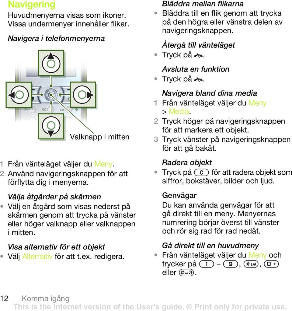 Visa alternativ för ett objekt Välj Alternativ för att t.ex. redigera. Bläddra mellan flikarna Bläddra till en flik genom att trycka på den högra eller vänstra delen av navigeringsknappen.