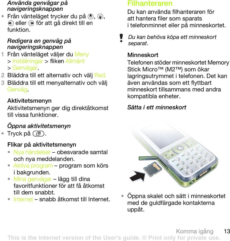 Öppna aktivitetsmenyn Tryck på. Flikar på aktivitetsmenyn Nya händelser obesvarade samtal och nya meddelanden. Aktiva program program som körs i bakgrunden.
