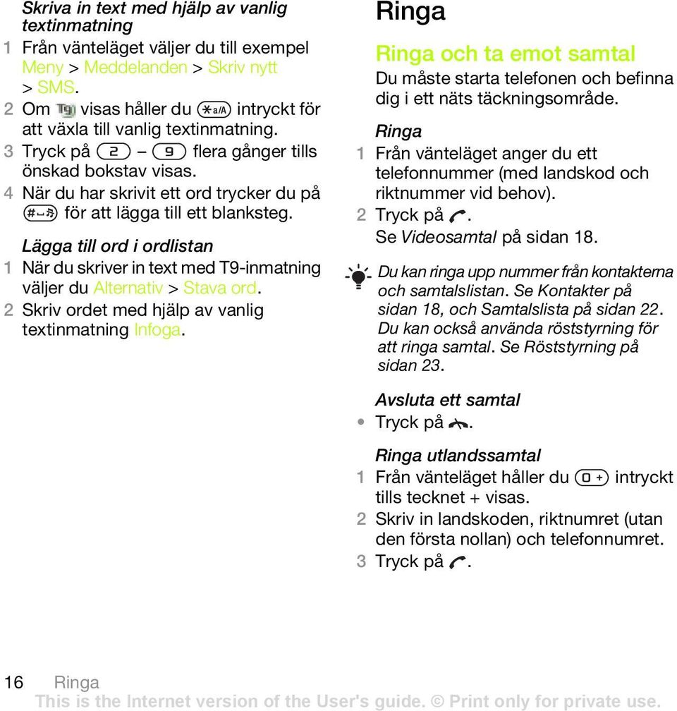 Lägga till ord i ordlistan 1 När du skriver in text med T9-inmatning väljer du Alternativ > Stava ord. 2 Skriv ordet med hjälp av vanlig textinmatning Infoga.