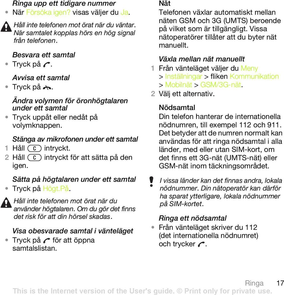 2 Håll intryckt för att sätta på den igen. Sätta på högtalaren under ett samtal Tryck på Högt.På. Håll inte telefonen mot örat när du använder högtalaren.