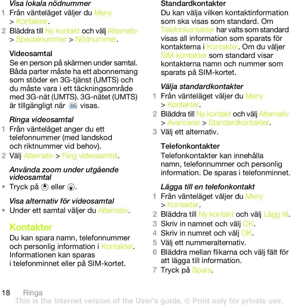 Ringa videosamtal 1 Från vänteläget anger du ett telefonnummer (med landskod och riktnummer vid behov). 2 Välj Alternativ > Ring videosamtal. Använda zoom under utgående videosamtal Tryck på eller.
