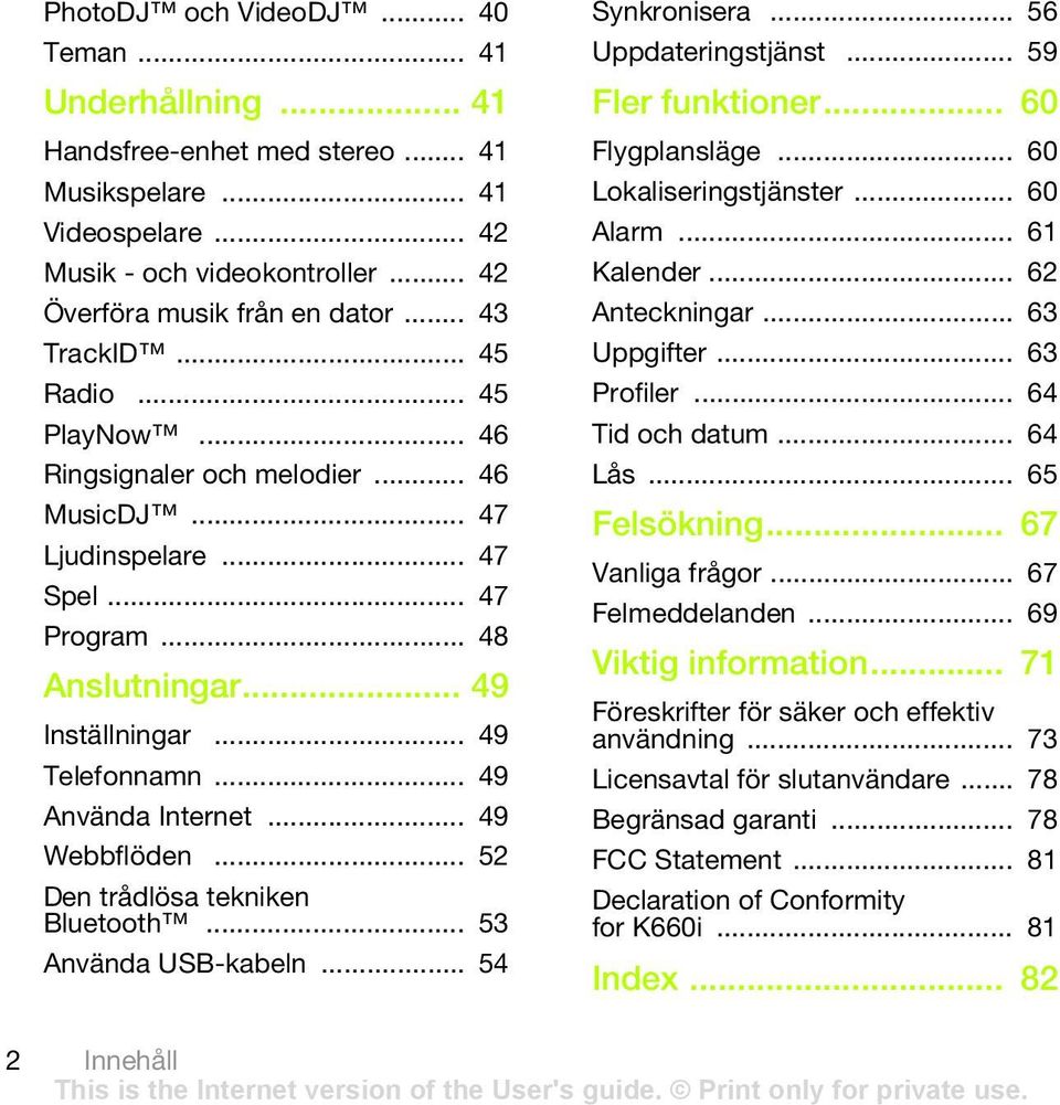 .. 49 Använda Internet... 49 Webbflöden... 52 Den trådlösa tekniken Bluetooth... 53 Använda USB-kabeln... 54 Synkronisera... 56 Uppdateringstjänst... 59 Fler funktioner... 60 Flygplansläge.