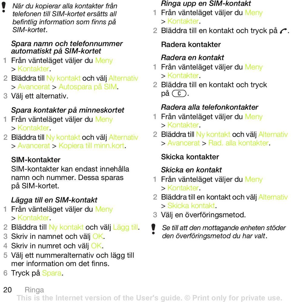 2 Bläddra till Ny kontakt och välj Alternativ > Avancerat > Kopiera till minn.kort. SIM-kontakter SIM-kontakter kan endast innehålla namn och nummer. Dessa sparas på SIM-kortet.