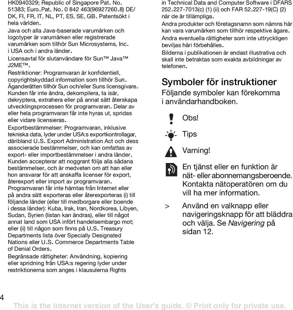 Licensavtal för slutanvändare för Sun Java J2ME. Restriktioner: Programvaran är konfidentiell, copyrightskyddad information som tillhör Sun. Äganderätten tillhör Sun och/eller Suns licensgivare.