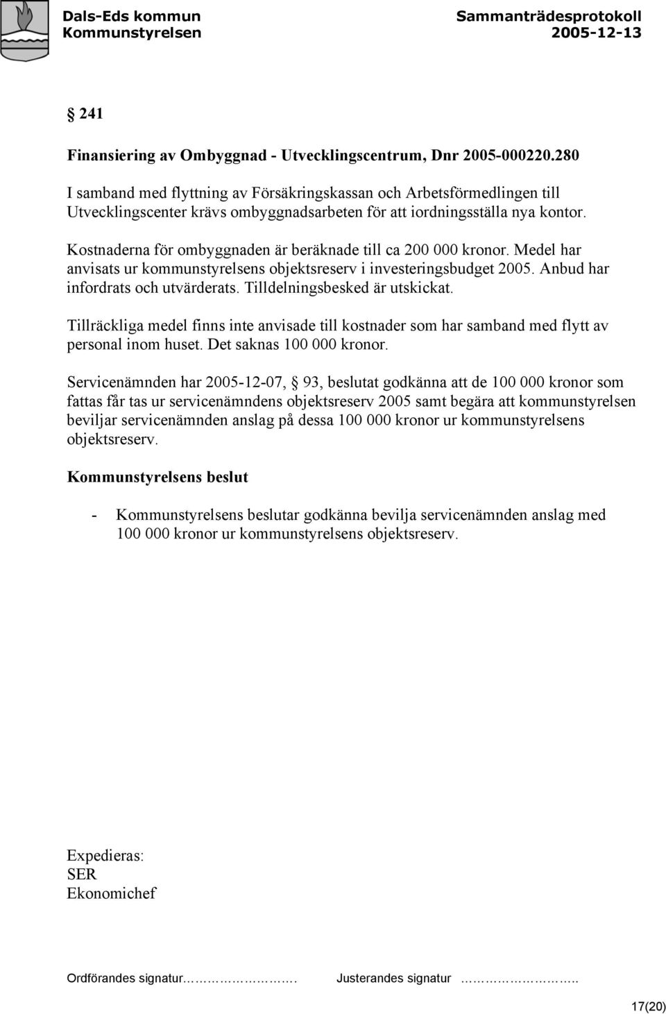 Kostnaderna för ombyggnaden är beräknade till ca 200 000 kronor. Medel har anvisats ur kommunstyrelsens objektsreserv i investeringsbudget 2005. Anbud har infordrats och utvärderats.