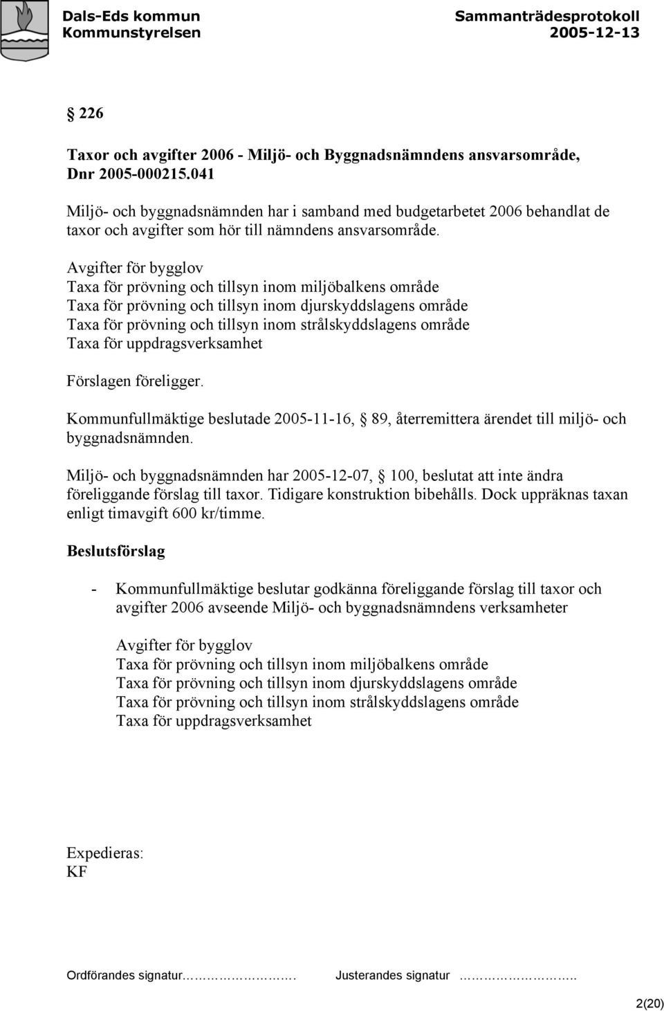 Avgifter för bygglov Taxa för prövning och tillsyn inom miljöbalkens område Taxa för prövning och tillsyn inom djurskyddslagens område Taxa för prövning och tillsyn inom strålskyddslagens område Taxa