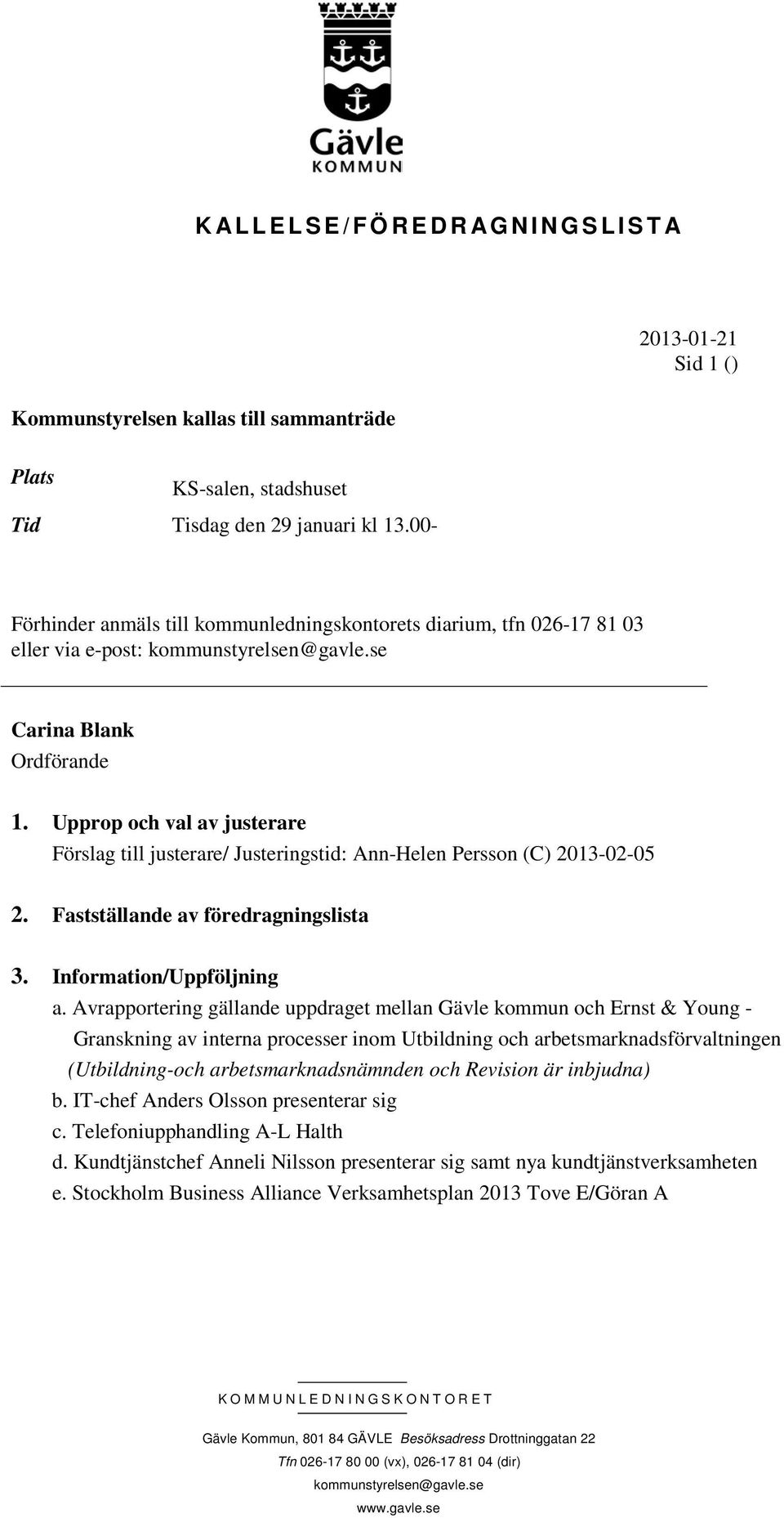 Upprop och val av justerare Förslag till justerare/ Justeringstid: Ann-Helen Persson (C) 2013-02-05 2. Fastställande av föredragningslista 3. Information/Uppföljning a.