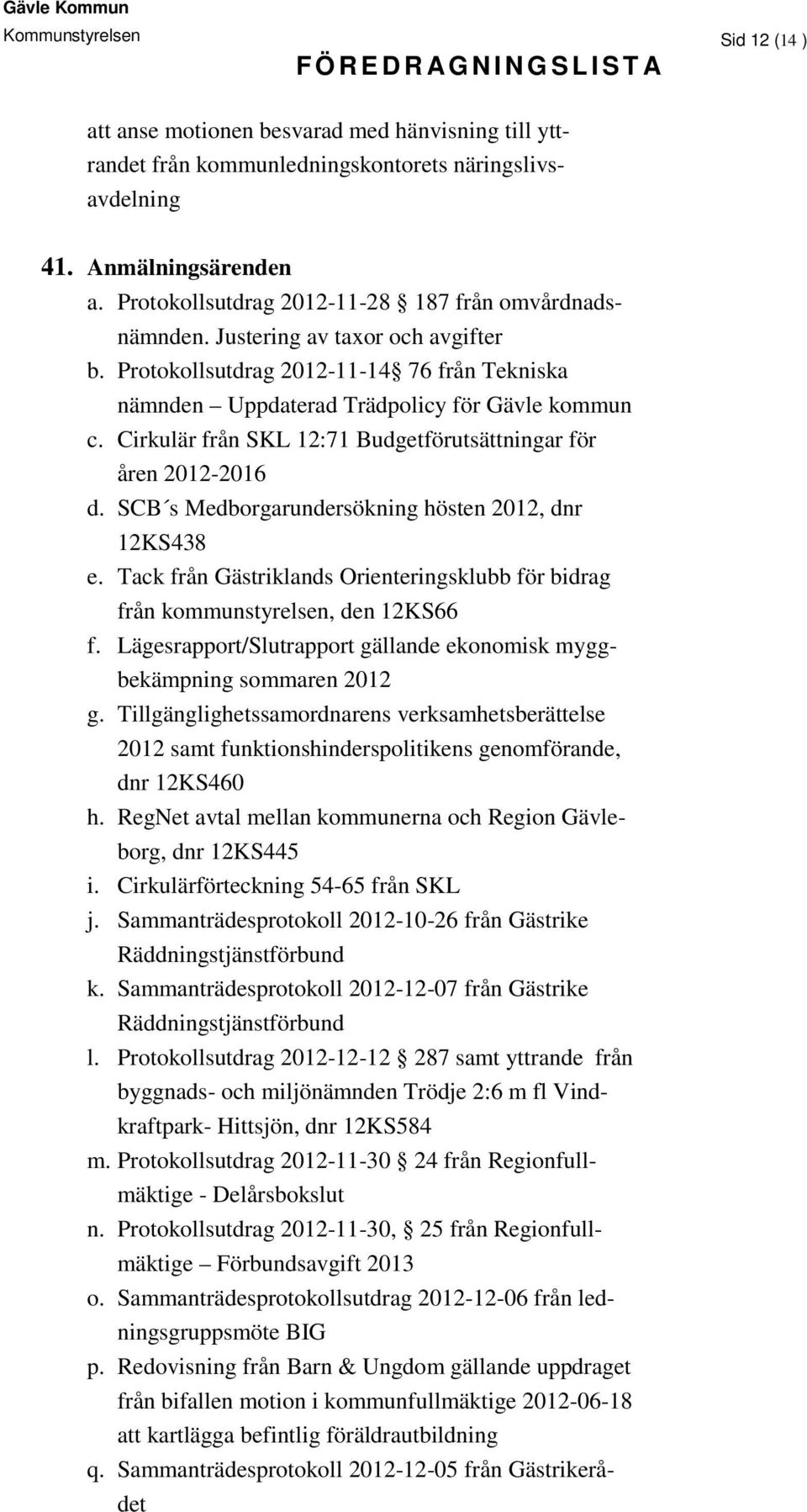 Cirkulär från SKL 12:71 Budgetförutsättningar för åren 2012-2016 d. SCB s Medborgarundersökning hösten 2012, dnr 12KS438 e.