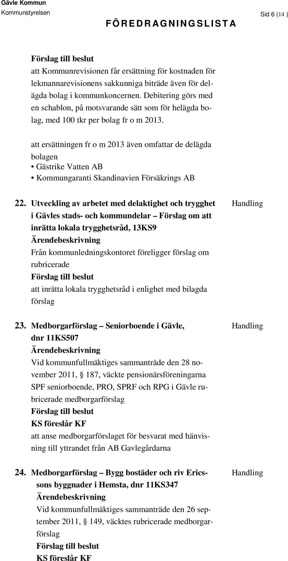 att ersättningen fr o m 2013 även omfattar de delägda bolagen Gästrike Vatten AB Kommungaranti Skandinavien Försäkrings AB 22.