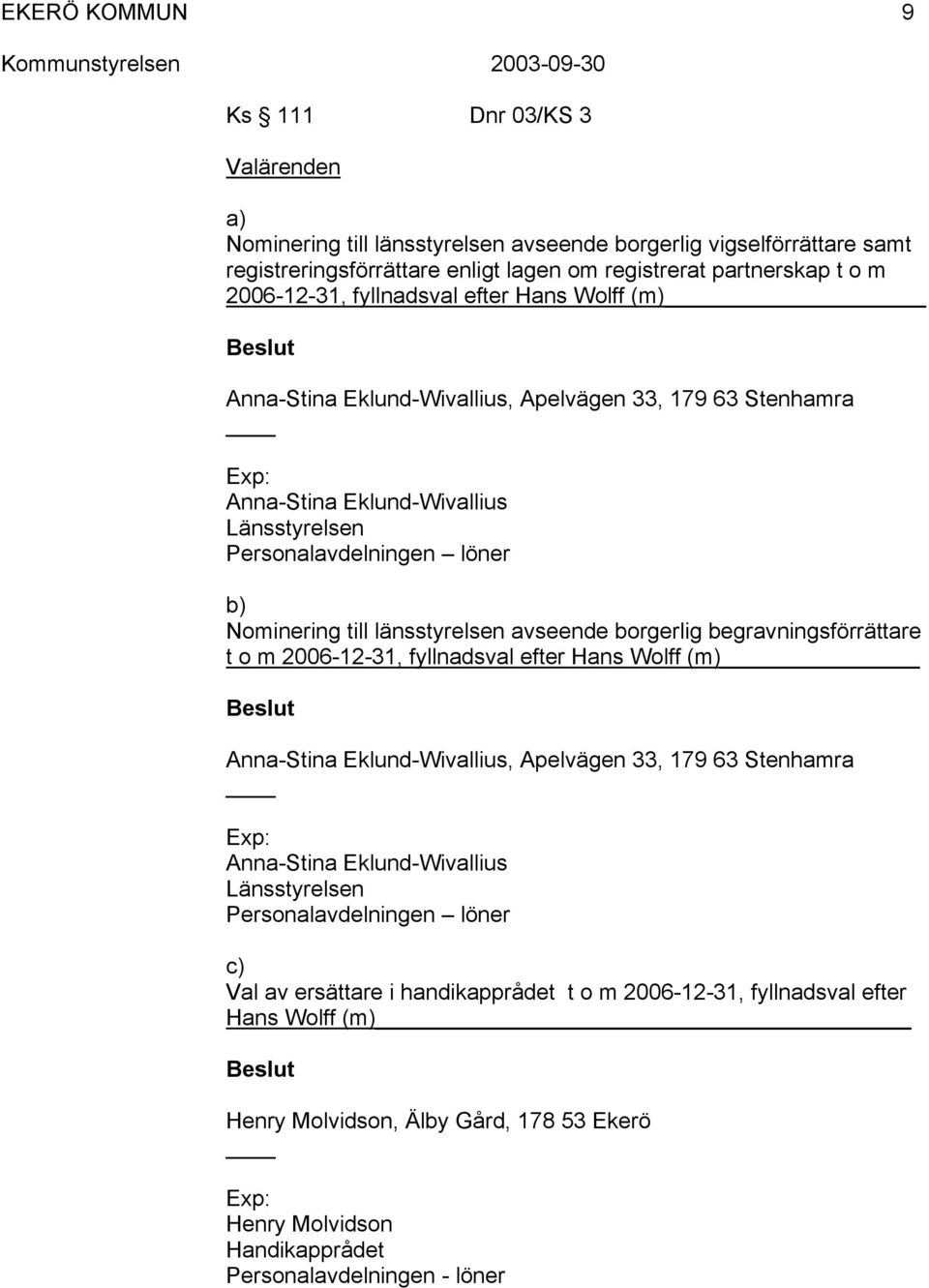 borgerlig begravningsförrättare t o m 2006-12-31, fyllnadsval efter Hans Wolff (m) Anna-Stina Eklund-Wivallius, Apelvägen 33, 179 63 Stenhamra Exp: Anna-Stina Eklund-Wivallius Länsstyrelsen