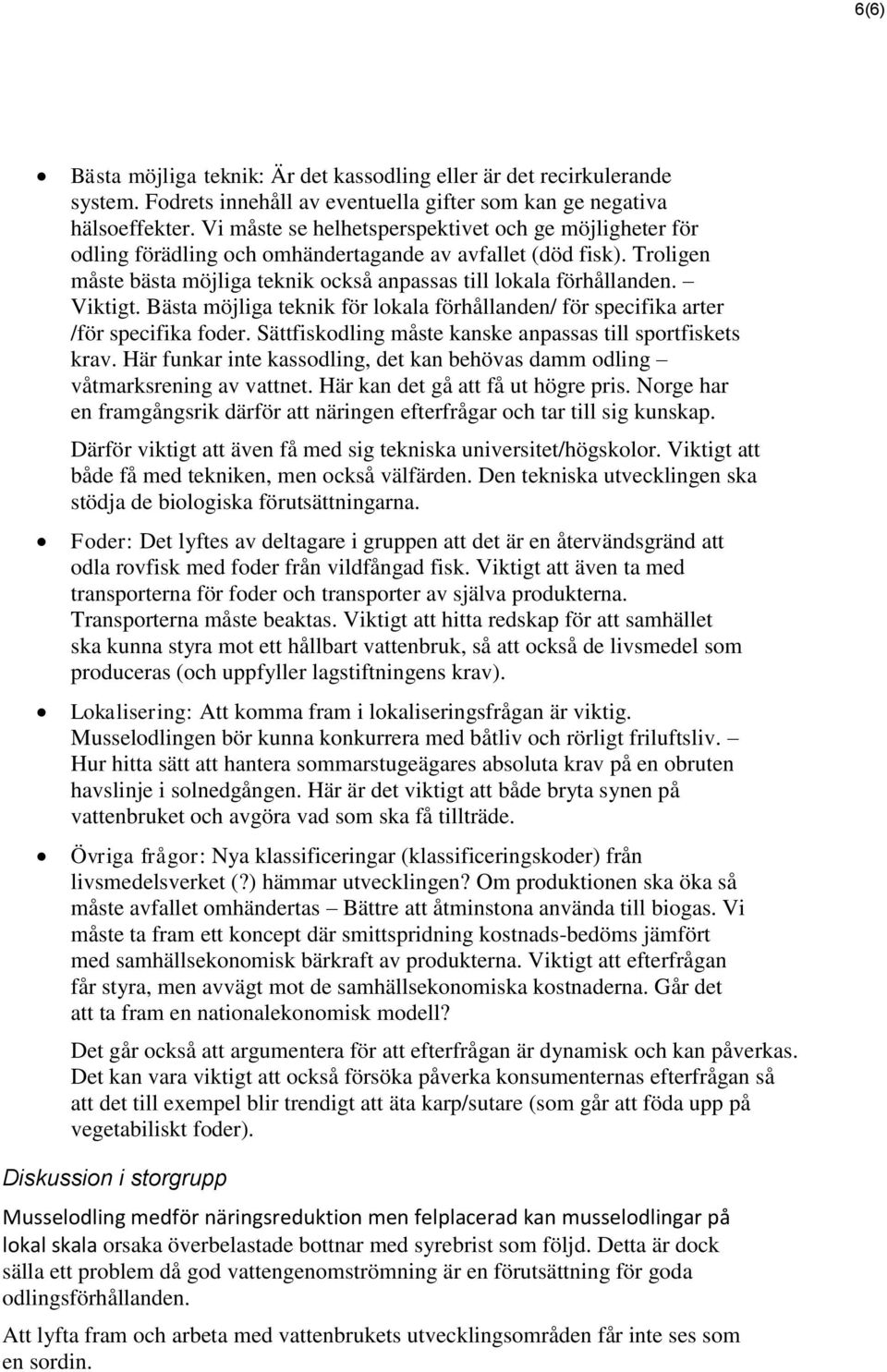 Viktigt. Bästa möjliga teknik för lokala förhållanden/ för specifika arter /för specifika foder. Sättfiskodling måste kanske anpassas till sportfiskets krav.