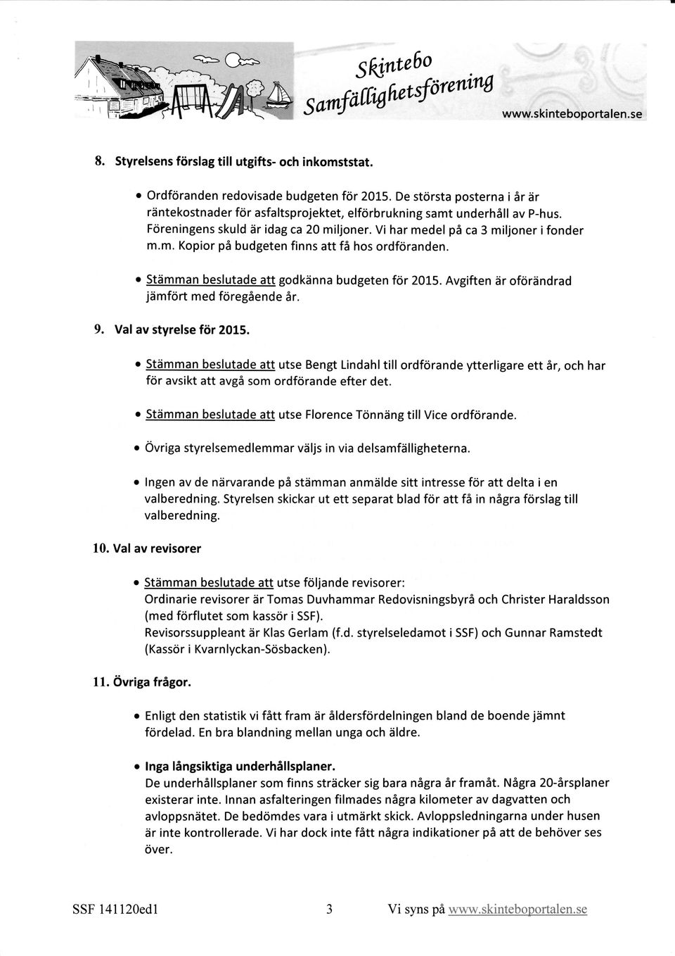 Stämman beslutade att gdkänna budgeten för 2015. Avgiften är förändrad jämfört med föregående år. 9. Val av styrelse för 2015.