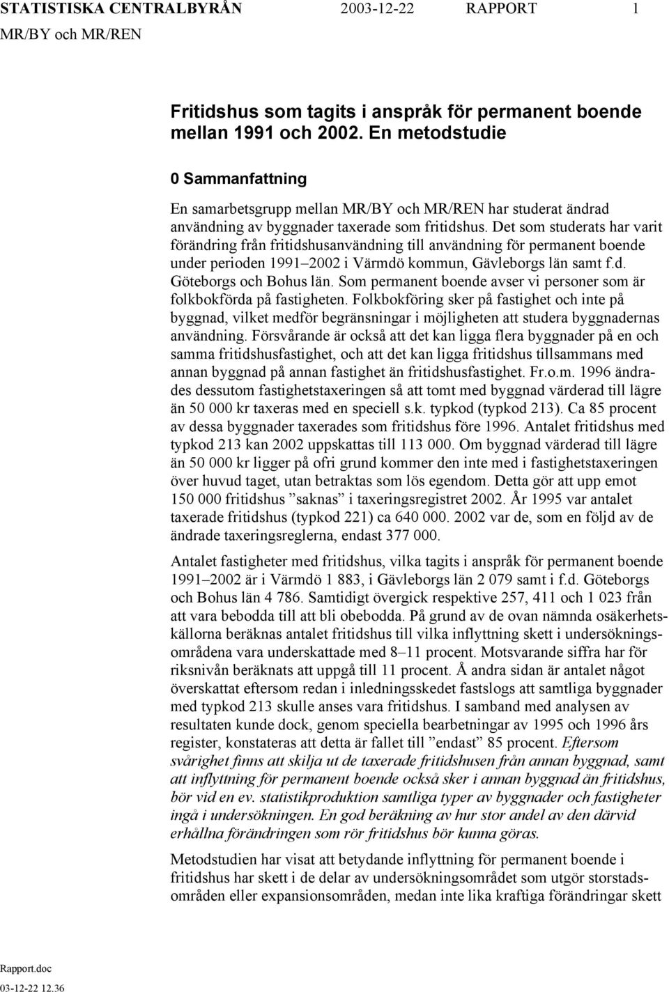 Det som studerats har varit förändring från fritidshusanvändning till användning för permanent boende under perioden 1991 2002 i Värmdö kommun, Gävleborgs län samt f.d. Göteborgs och Bohus län.