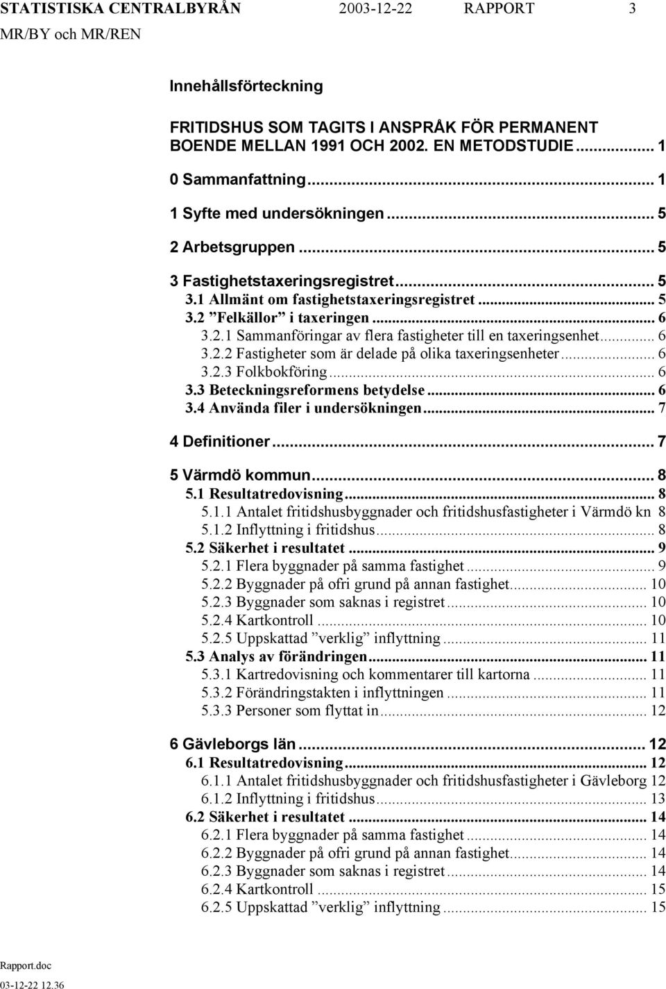 .. 6 3.2.2 Fastigheter som är delade på olika taxeringsenheter... 6 3.2.3 Folkbokföring... 6 3.3 Beteckningsreformens betydelse... 6 3.4 Använda filer i undersökningen... 7 4 Definitioner.
