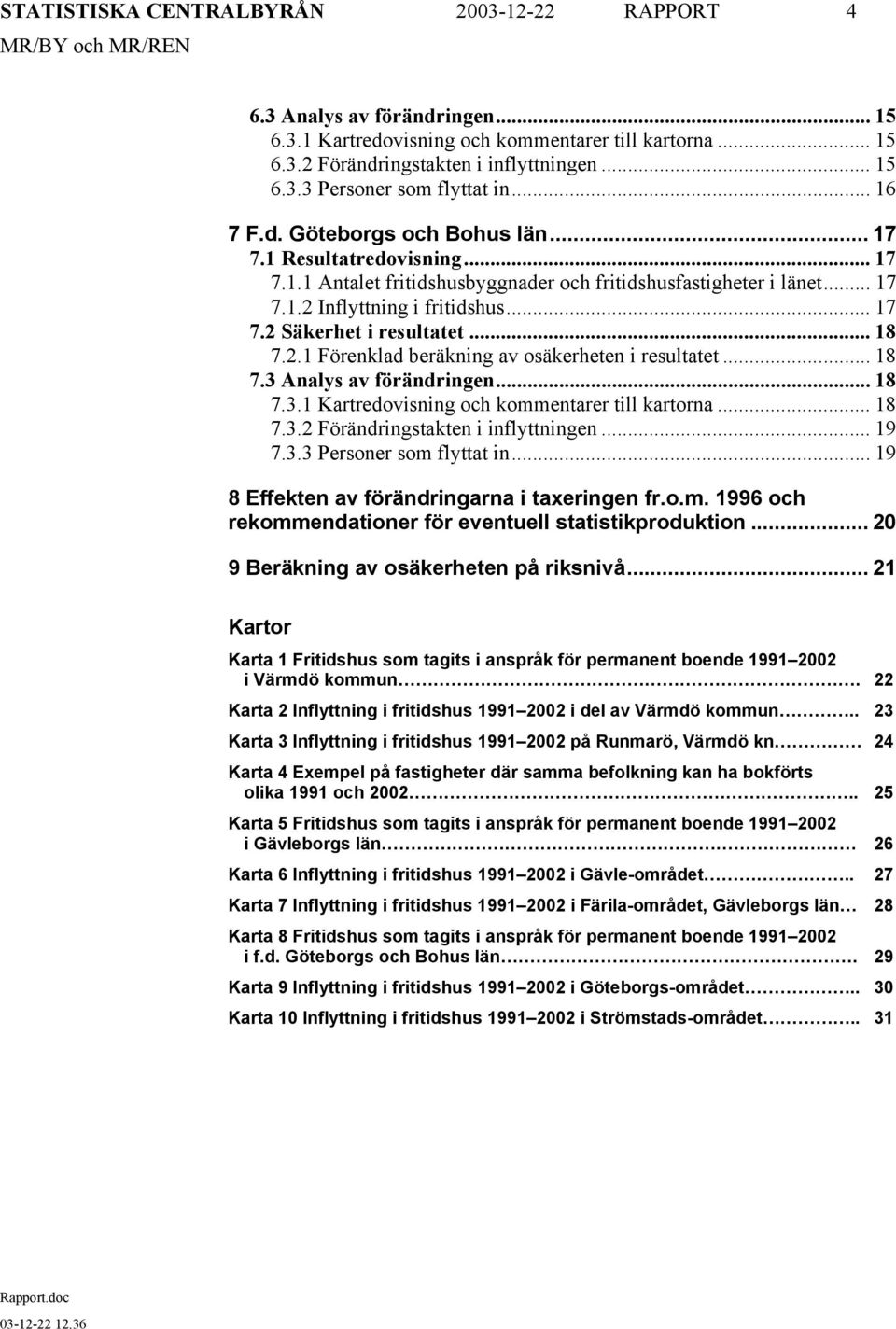 .. 18 7.2.1 Förenklad beräkning av osäkerheten i resultatet... 18 7.3 Analys av förändringen... 18 7.3.1 Kartredovisning och kommentarer till kartorna... 18 7.3.2 Förändringstakten i inflyttningen.