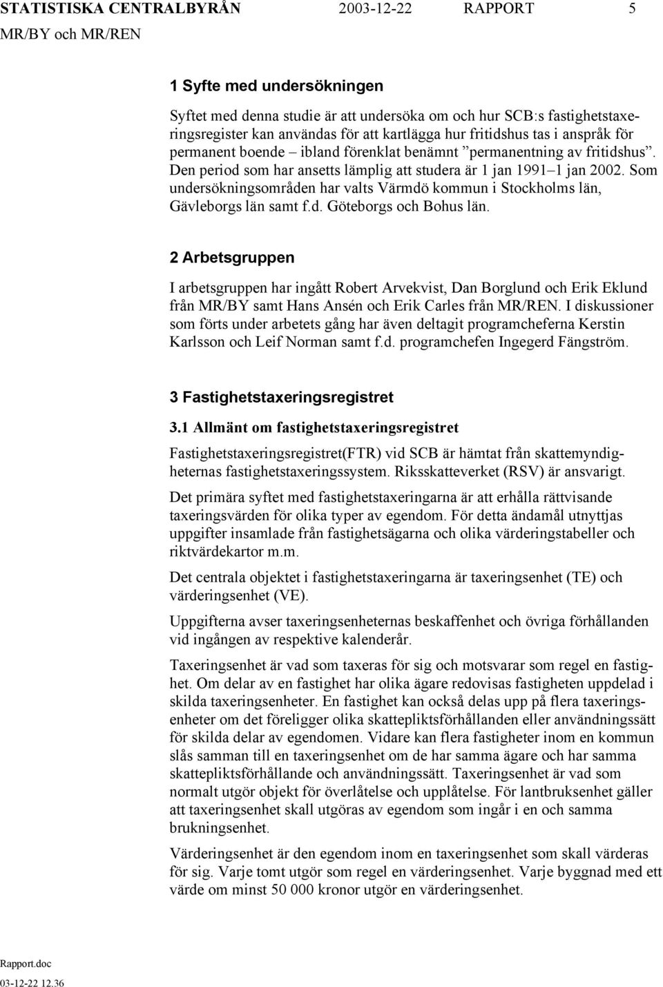 Som undersökningsområden har valts Värmdö kommun i Stockholms län, Gävleborgs län samt f.d. Göteborgs och Bohus län.