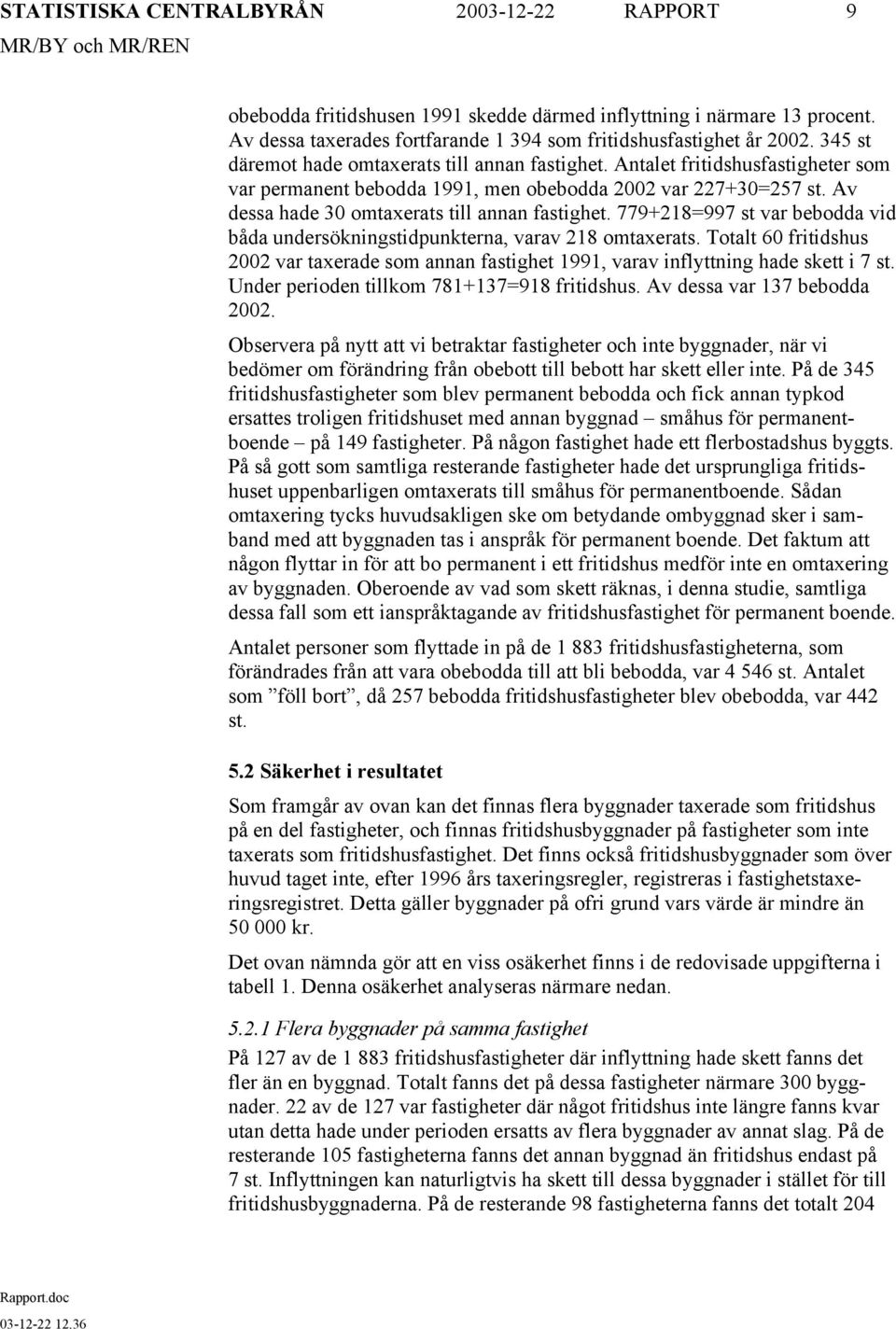 Av dessa hade 30 omtaxerats till annan fastighet. 779+218=997 st var bebodda vid båda undersökningstidpunkterna, varav 218 omtaxerats.