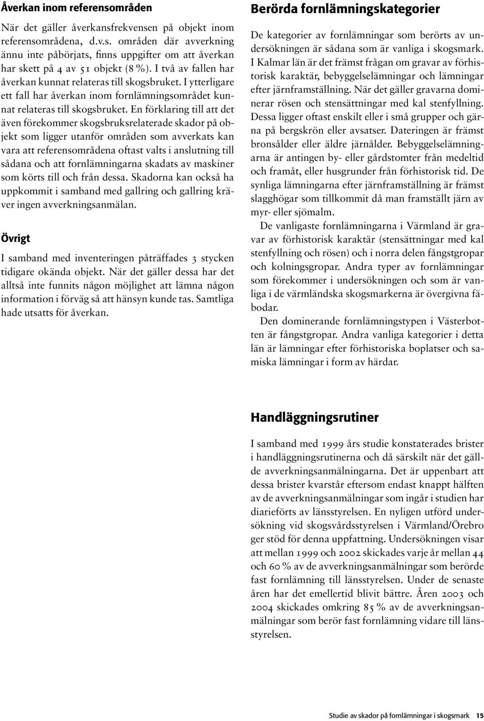 En förklaring till att det även förekommer skogsbruksrelaterade skador på objekt som ligger utanför områden som avverkats kan vara att referensområdena oftast valts i anslutning till sådana och att