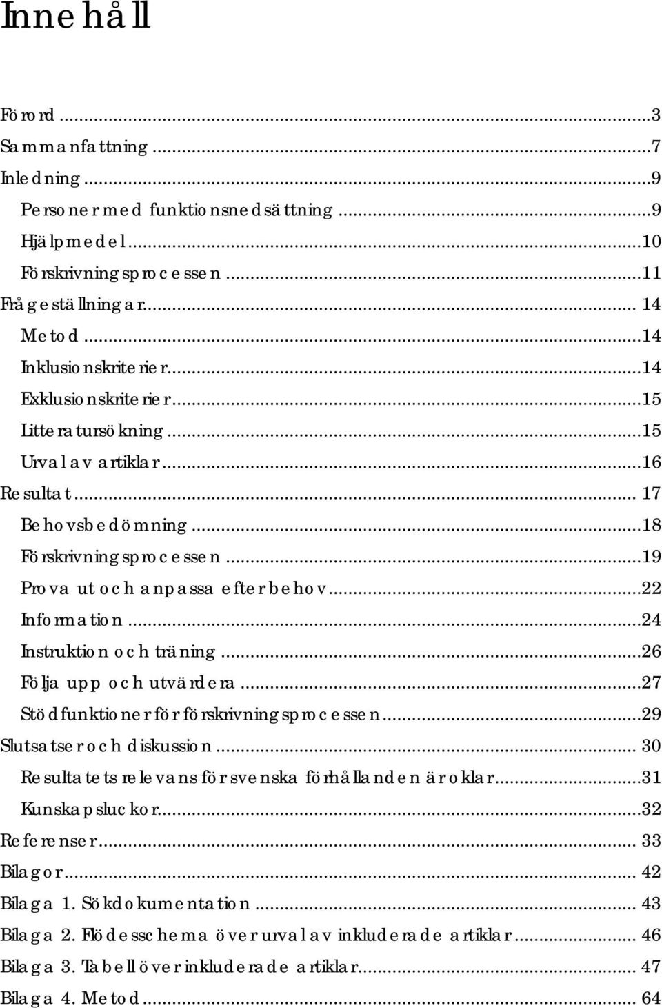..24 Instruktion och träning...26 Följa upp och utvärdera...27 Stödfunktioner för förskrivningsprocessen...29 Slutsatser och diskussion... 30 Resultatets relevans för svenska förhållanden är oklar.