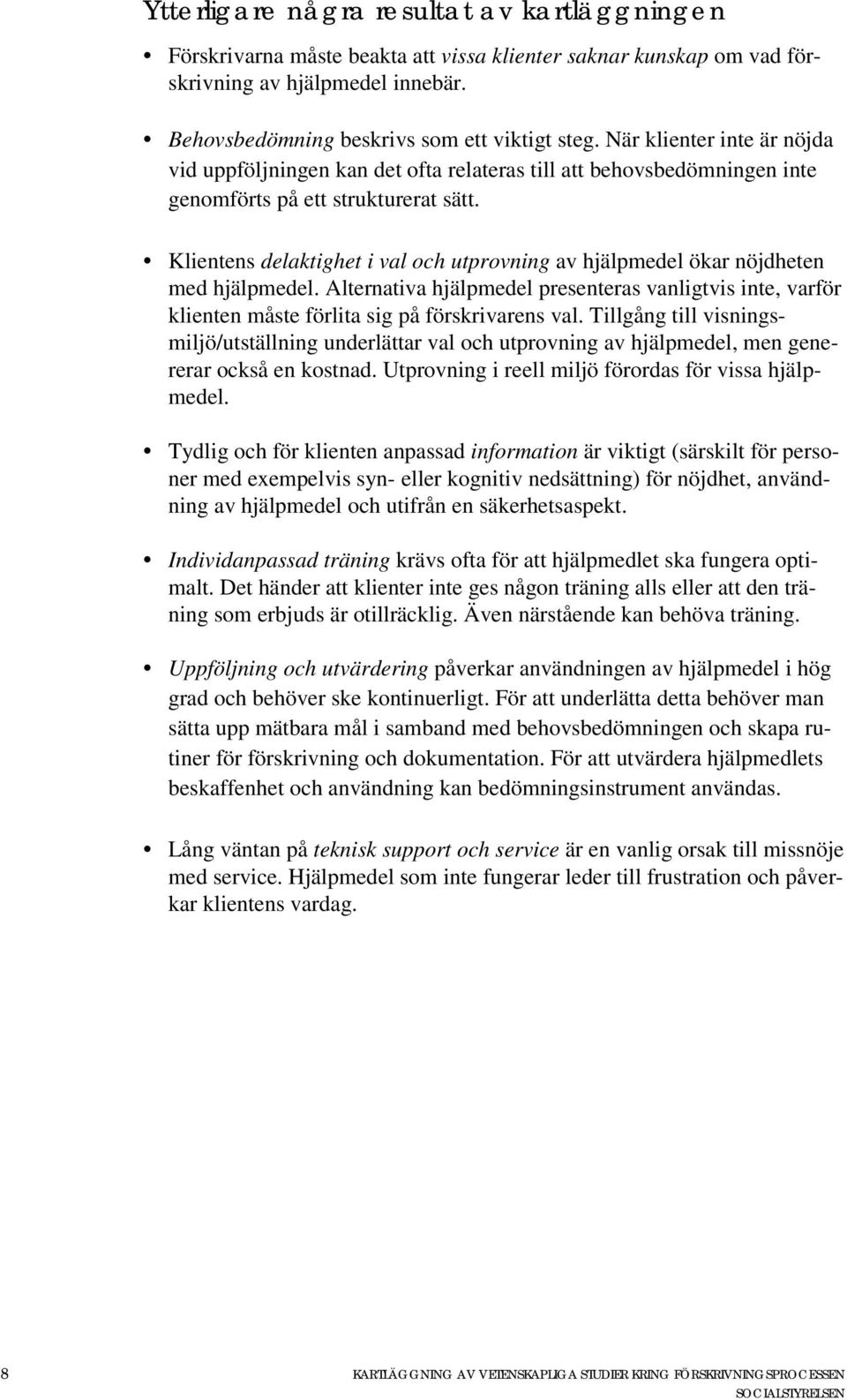Klientens delaktighet i val och utprovning av hjälpmedel ökar nöjdheten med hjälpmedel. Alternativa hjälpmedel presenteras vanligtvis inte, varför klienten måste förlita sig på förskrivarens val.
