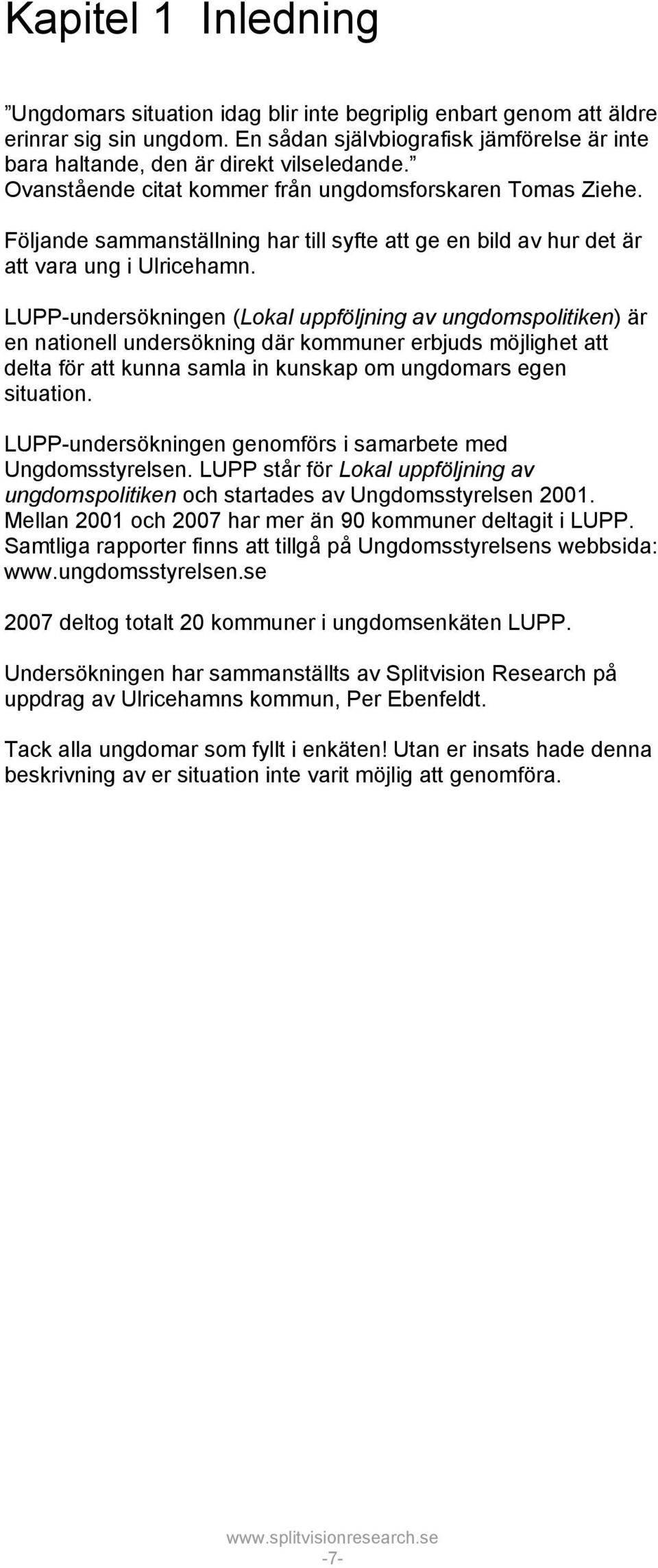 LUPP-undersökningen (Lokal uppföljning av ungdomspolitiken) är en nationell undersökning där kommuner erbjuds möjlighet att delta för att kunna samla in kunskap om ungdomars egen situation.