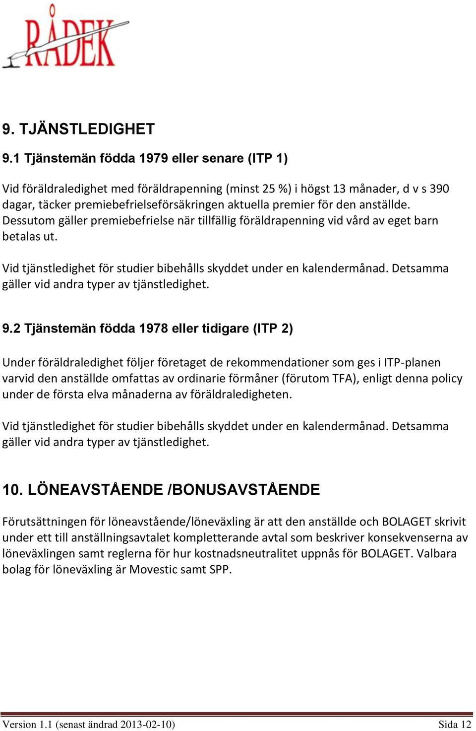 anställde. Dessutom gäller premiebefrielse när tillfällig föräldrapenning vid vård av eget barn betalas ut. Vid tjänstledighet för studier bibehålls skyddet under en kalendermånad.