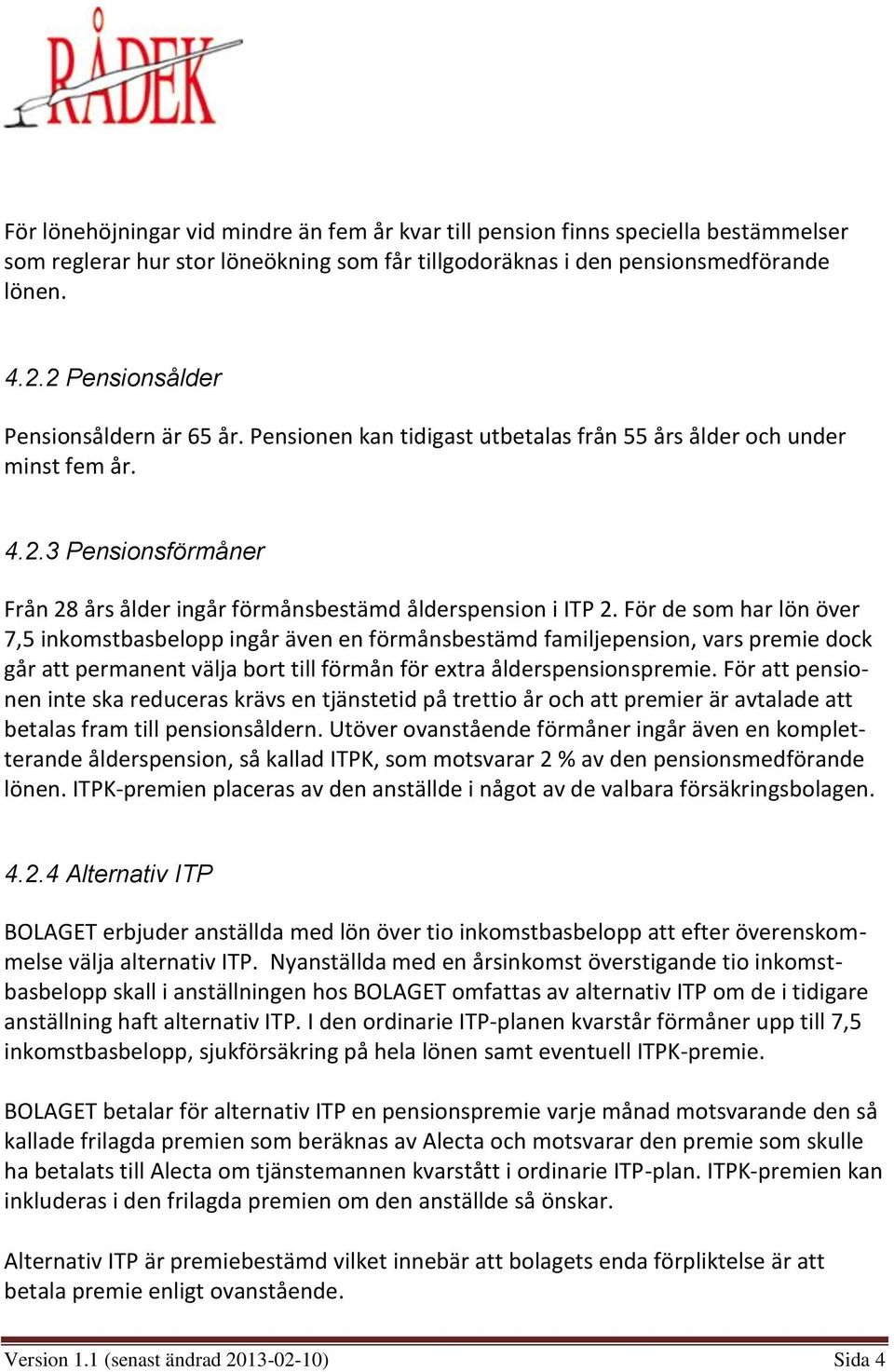 För de som har lön över 7,5 inkomstbasbelopp ingår även en förmånsbestämd familjepension, vars premie dock går att permanent välja bort till förmån för extra ålderspensionspremie.