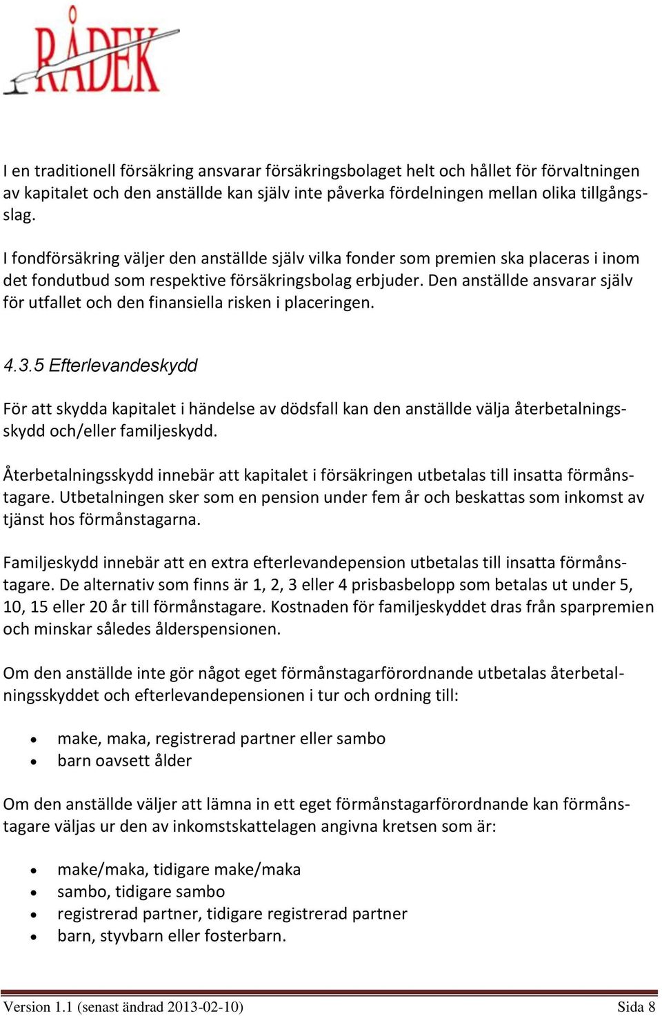 Den anställde ansvarar själv för utfallet och den finansiella risken i placeringen. 4.3.