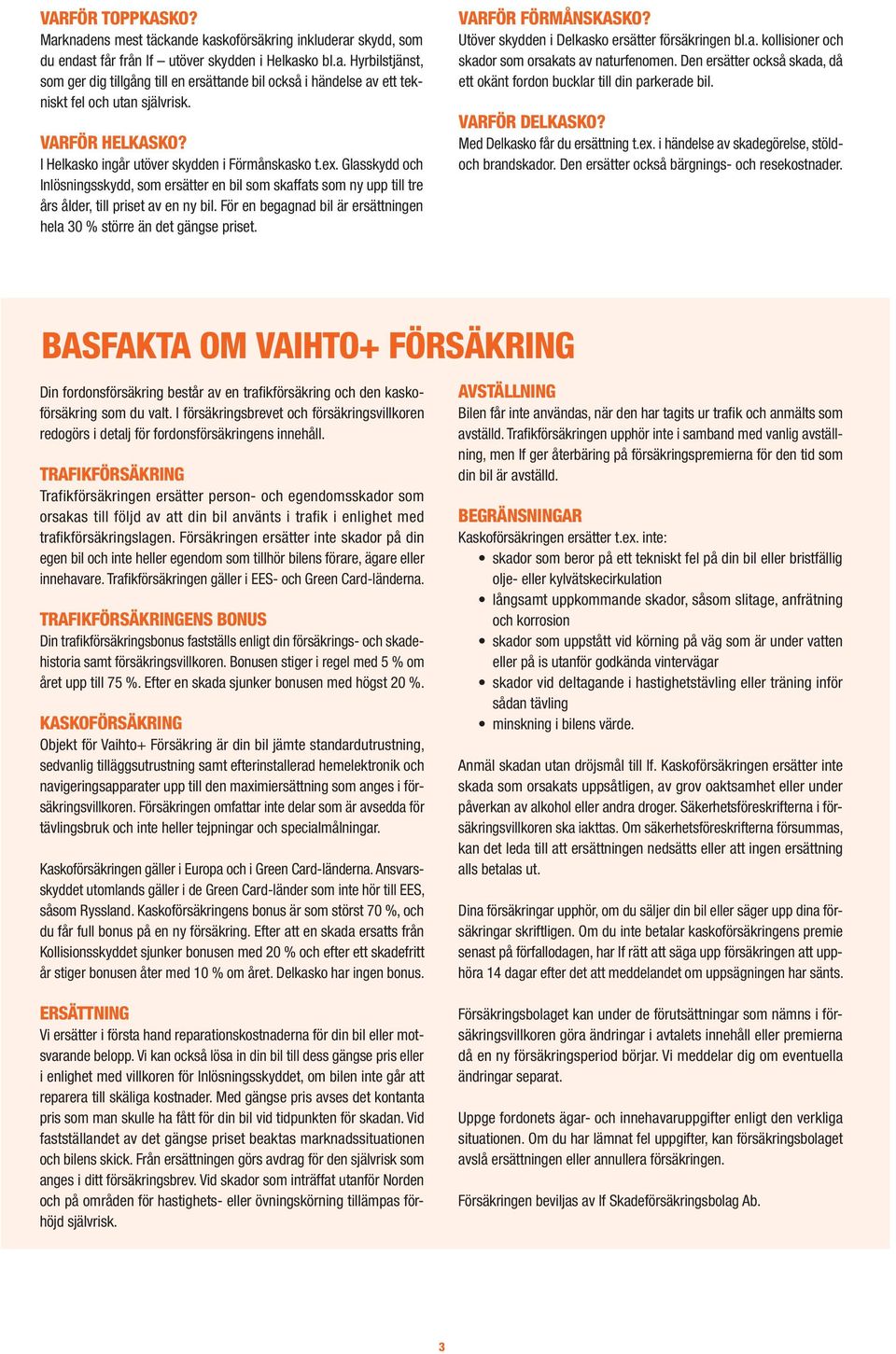 För en begagnad bil är ersättningen hela 30 % större än det gängse priset. VARFÖR FÖRMÅNSKASKO? Utöver skydden i Delkasko ersätter försäkringen bl.a. kollisioner och skador som orsakats av naturfenomen.