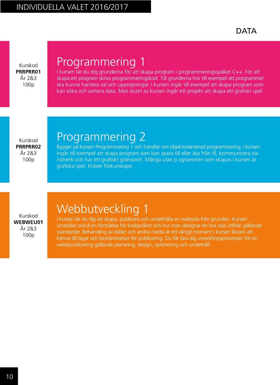 Mot slutet av kursen ingår ett projekt att skapa ett grafiskt spel. PRRPRR02 Programmering 2 Bygger på kursen Programmering 1 och handlar om objektorienterad programmering.