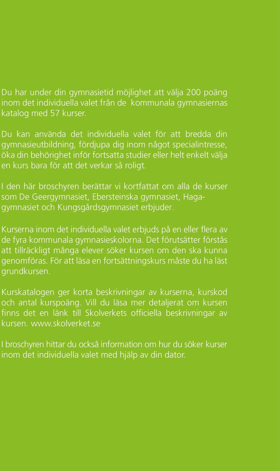för att det verkar så roligt. I den här broschyren berättar vi kortfattat om alla de kurser som De Geergymnasiet, Ebersteinska gymnasiet, Hagagymnasiet och Kungsgårdsgymnasiet erbjuder.