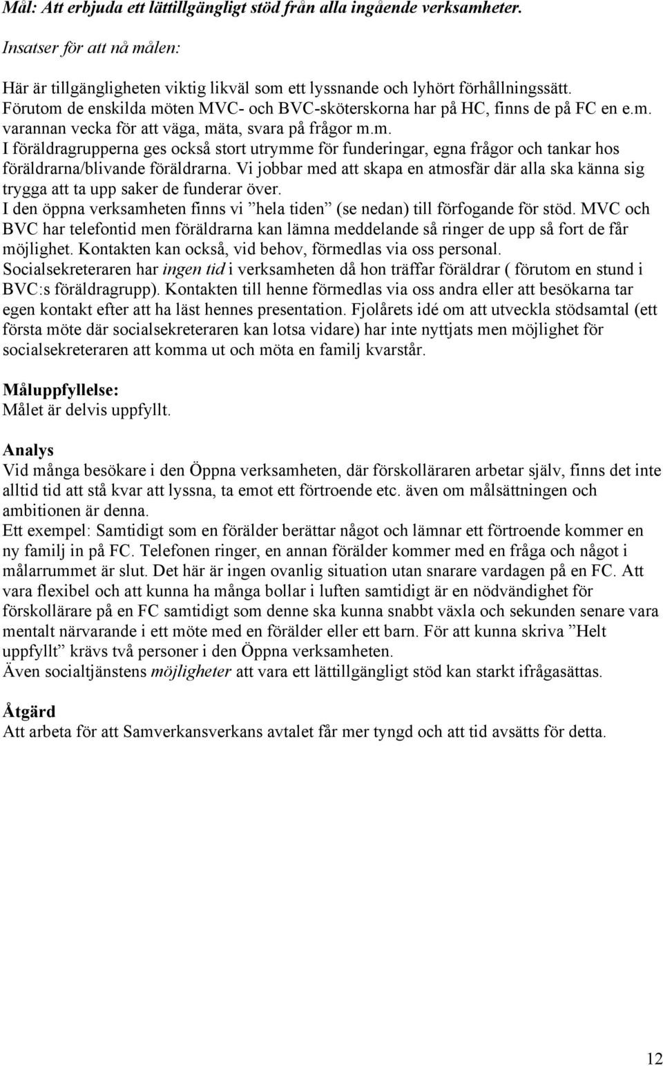 Vi jobbar med att skapa en atmosfär där alla ska känna sig trygga att ta upp saker de funderar över. I den öppna verksamheten finns vi hela tiden (se nedan) till förfogande för stöd.