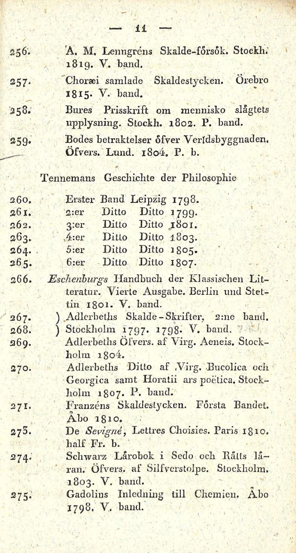 365. 6:er Ditto Ditto 1807. 266. Eschenhurgs Handbuch der Klassischen Litteratur. Vierle Ausgabe. Berlin mrd Stettin 1801. Y. band. 2Ö7- ) Adlerbeths Skalde -Skrifler, 2:ne band. 268.