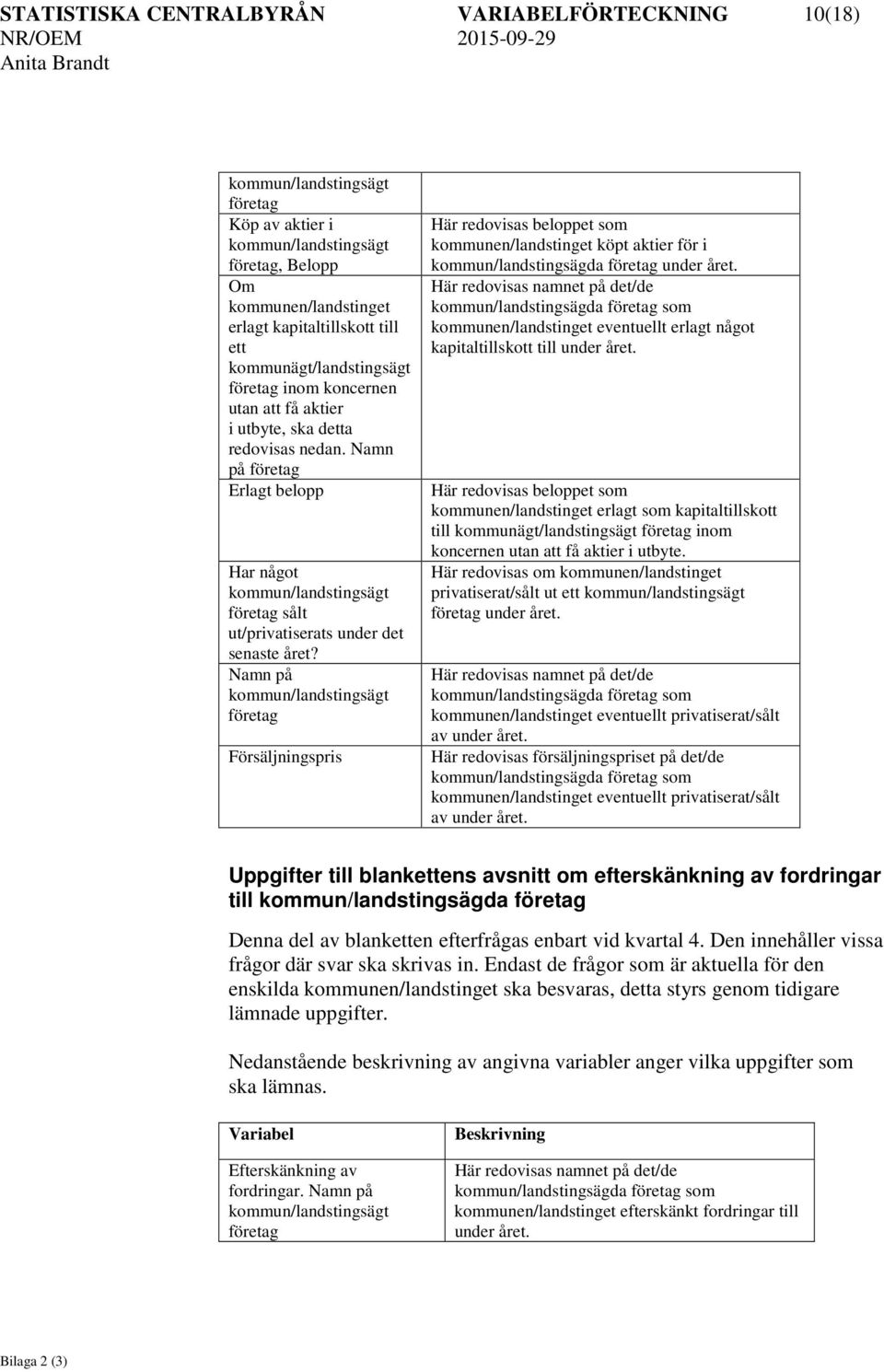 Namn på Försäljningspris Här redovisas beloppet som kommunen/landstinget köpt aktier för i kommun/landstingsägda under året.