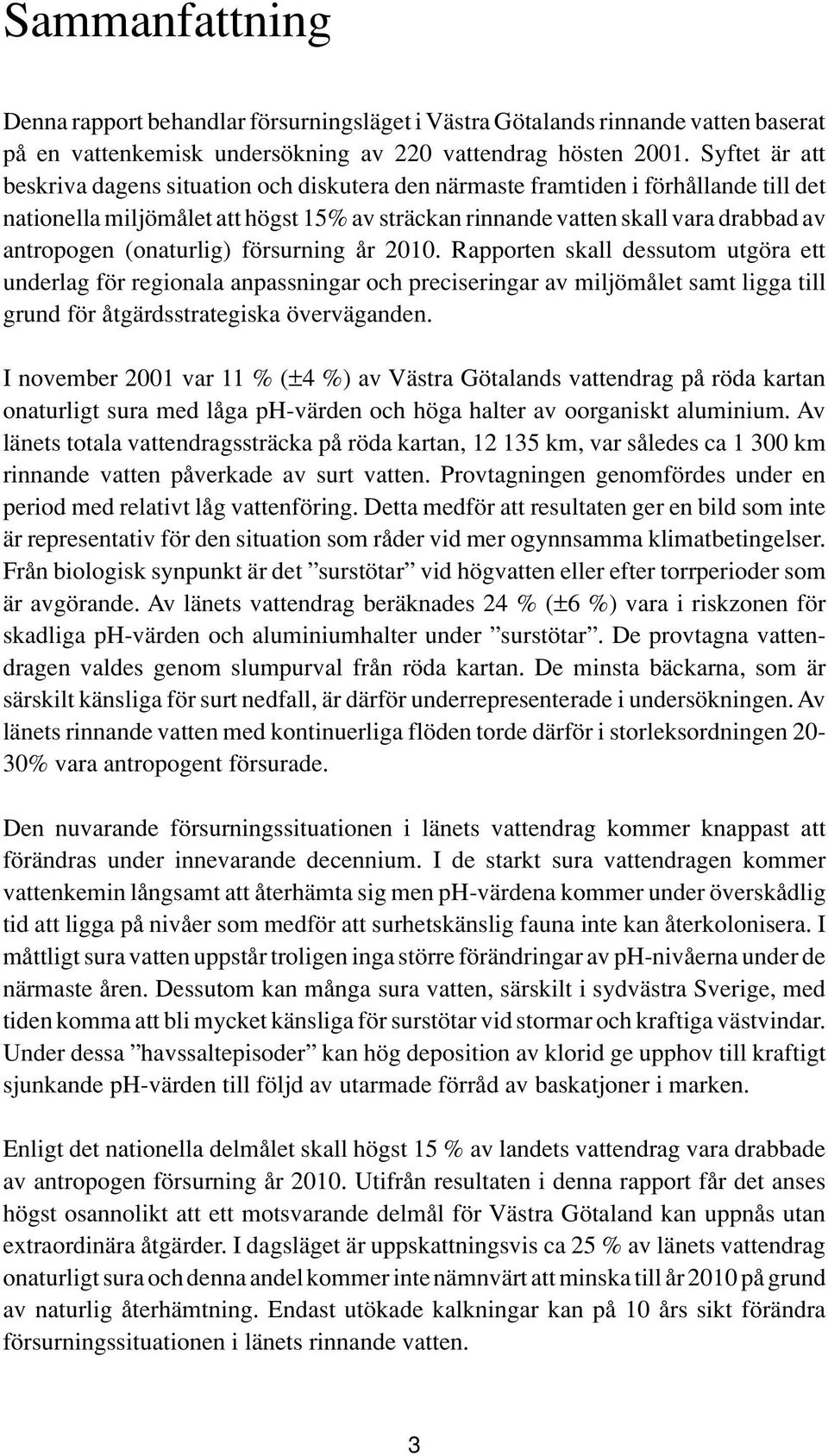 (onaturlig) försurning år 2010. Rapporten skall dessutom utgöra ett underlag för regionala anpassningar och preciseringar av miljömålet samt ligga till grund för åtgärdsstrategiska överväganden.